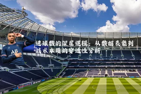 进球数的深层逻辑：从数据表象到战术本质的穿透性分析