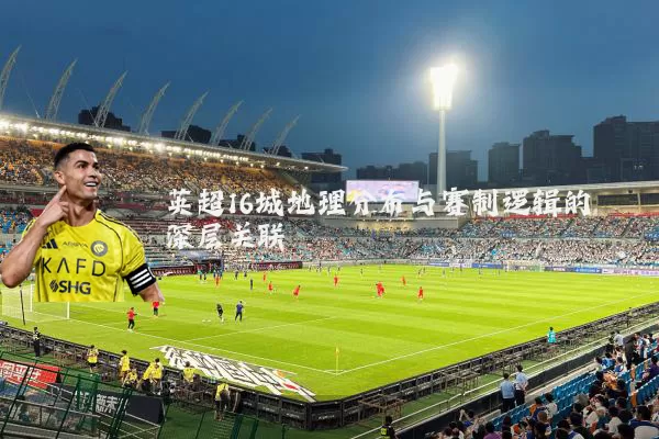英超16城地理分布与赛制逻辑的深层关联