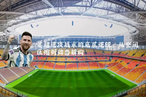 英超进攻战术的底层逻辑:从空间压缩到动态解构